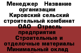 Менеджер › Название организации ­ Кировский сельский строительный комбинат, ОАО › Отрасль предприятия ­ Строительные и отделочные материалы › Минимальный оклад ­ 20 000 - Все города Работа » Вакансии   . Крым,Ферсманово